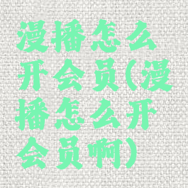 漫播怎么开会员(漫播怎么开会员啊)