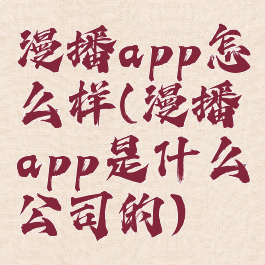 漫播app怎么样(漫播app是什么公司的)