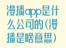 漫播app是什么公司的(漫播是啥意思)