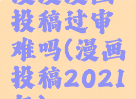 漫漫漫画投稿过审难吗(漫画投稿2021年)