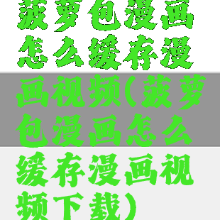 菠萝包漫画怎么缓存漫画视频(菠萝包漫画怎么缓存漫画视频下载)