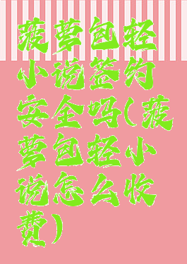 菠萝包轻小说签约安全吗(菠萝包轻小说怎么收费)