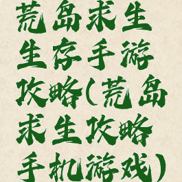 荒岛求生生存手游攻略(荒岛求生攻略手机游戏)