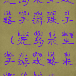 荒岛求生攻略手游珠子(荒岛求生手游攻略求生册获取)