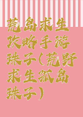 荒岛求生攻略手游珠子(荒野求生孤岛珠子)