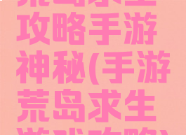 荒岛求生攻略手游神秘(手游荒岛求生游戏攻略)