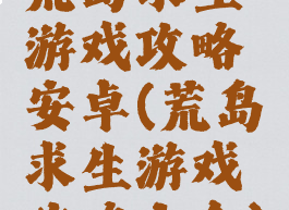 荒岛求生游戏攻略安卓(荒岛求生游戏攻略大全)