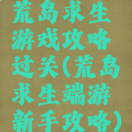 荒岛求生游戏攻略过关(荒岛求生端游新手攻略)