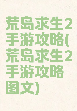 荒岛求生2手游攻略(荒岛求生2手游攻略图文)