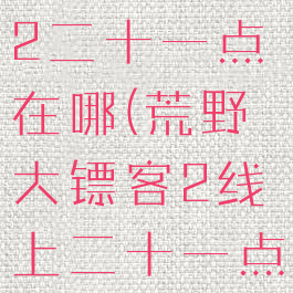 荒野大镖客2二十一点在哪(荒野大镖客2线上二十一点)