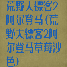荒野大镖客2阿尔登马(荒野大镖客2阿尔登马草莓沙色)