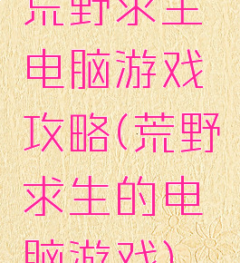 荒野求生电脑游戏攻略(荒野求生的电脑游戏)