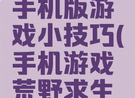 荒野求生手机版游戏小技巧(手机游戏荒野求生攻略)