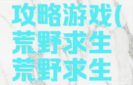 荒野求生攻略游戏(荒野求生荒野求生游戏)