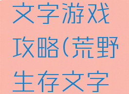 荒野求生文字游戏攻略(荒野生存文字游戏)