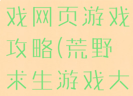 荒野求生游戏网页游戏攻略(荒野求生游戏大全)