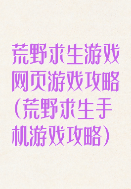 荒野求生游戏网页游戏攻略(荒野求生手机游戏攻略)