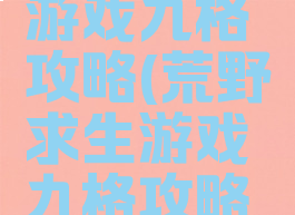 荒野求生游戏九格攻略(荒野求生游戏九格攻略视频)