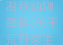 荒野求生游戏动物资料(关于荒野求生的资料)