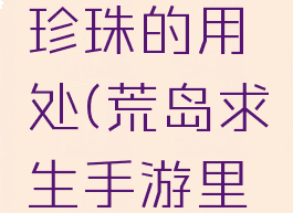 荒野求生游戏攻略珍珠的用处(荒岛求生手游里珍珠怎么获得)