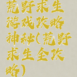 荒野求生游戏攻略神秘(荒野求生全攻略)