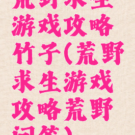 荒野求生游戏攻略竹子(荒野求生游戏攻略荒野问答)