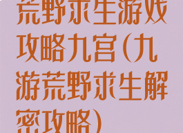 荒野求生游戏攻略九宫(九游荒野求生解密攻略)