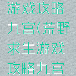 荒野求生游戏攻略九宫(荒野求生游戏攻略九宫格图片)