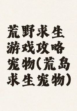荒野求生游戏攻略宠物(荒岛求生宠物)
