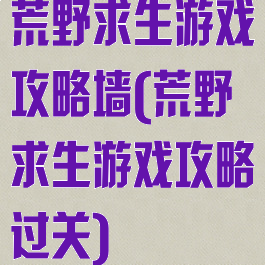 荒野求生游戏攻略墙(荒野求生游戏攻略过关)