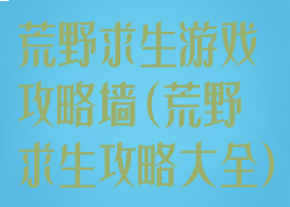 荒野求生游戏攻略墙(荒野求生攻略大全)