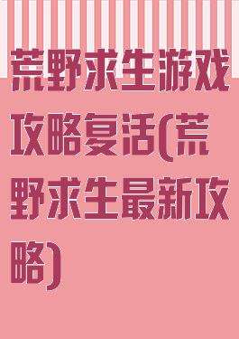 荒野求生游戏攻略复活(荒野求生最新攻略)