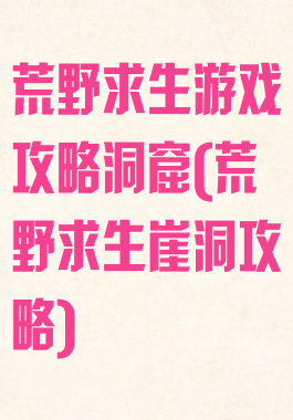 荒野求生游戏攻略洞窟(荒野求生崖洞攻略)