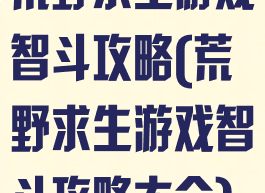 荒野求生游戏智斗攻略(荒野求生游戏智斗攻略大全)