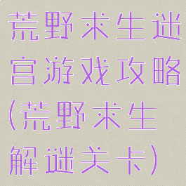 荒野求生迷宫游戏攻略(荒野求生解谜关卡)