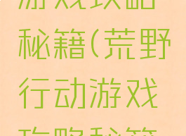 荒野行动游戏攻略秘籍(荒野行动游戏攻略秘籍最新)