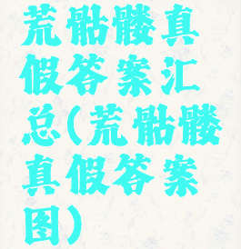荒骷髅真假答案汇总(荒骷髅真假答案图)