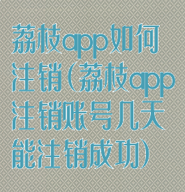 荔枝app如何注销(荔枝app注销账号几天能注销成功)