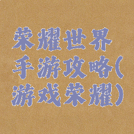 荣耀世界手游攻略(游戏荣耀)