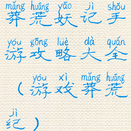 莽荒妖记手游攻略大全(游戏莽荒纪)