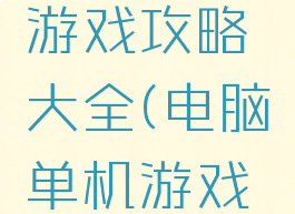老版单机游戏攻略大全(电脑单机游戏攻略)