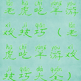 老虎吃羊游戏技巧(老虎吃羊游戏技巧大全)
