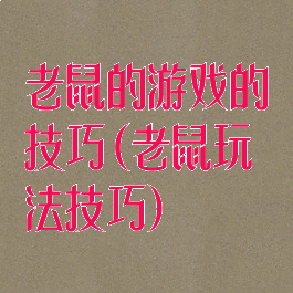 老鼠的游戏的技巧(老鼠玩法技巧)