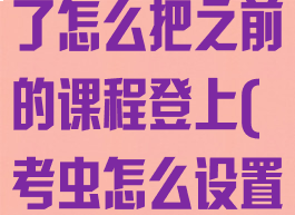 考虫换手机号了怎么把之前的课程登上(考虫怎么设置账号密码)