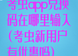 考虫app兑换码在哪里输入(考虫新用户有优惠吗)