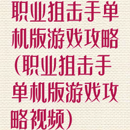 职业狙击手单机版游戏攻略(职业狙击手单机版游戏攻略视频)