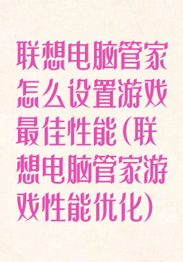 联想电脑管家怎么设置游戏最佳性能(联想电脑管家游戏性能优化)