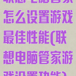 联想电脑管家怎么设置游戏最佳性能(联想电脑管家游戏设置功能)