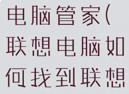 联想电脑如何找到联想电脑管家(联想电脑如何找到联想电脑管家的文件)