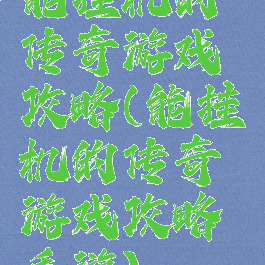 能挂机的传奇游戏攻略(能挂机的传奇游戏攻略手游)